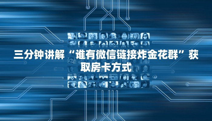 三分钟讲解“谁有微信链接炸金花群”获取房卡方式