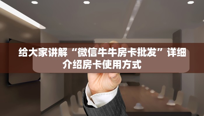 给大家讲解“微信牛牛房卡批发”详细介绍房卡使用方式