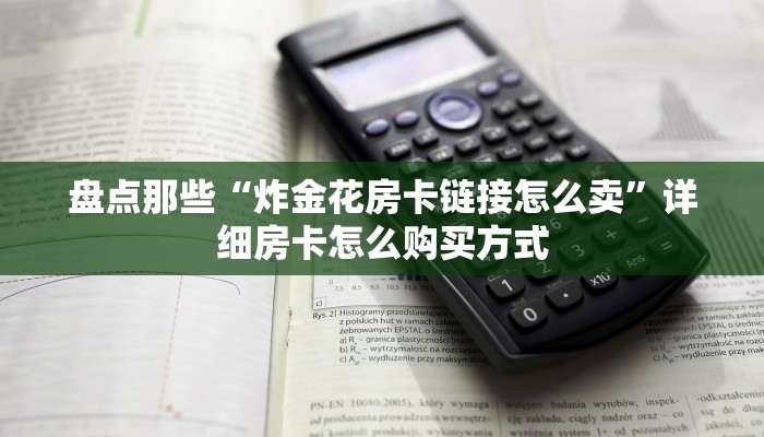 盘点那些“炸金花房卡链接怎么卖”详细房卡怎么购买方式