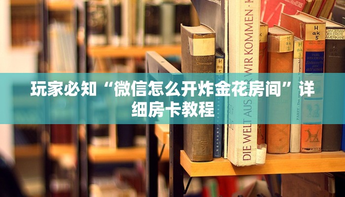 玩家必知“微信怎么开炸金花房间”详细房卡教程