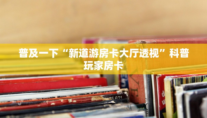 普及一下“新道游房卡大厅透视”科普玩家房卡