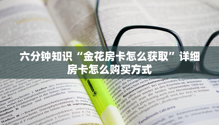 六分钟知识“金花房卡怎么获取”详细房卡怎么购买方式