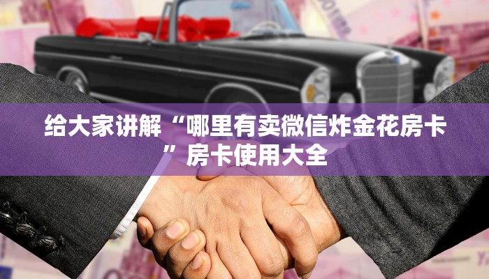 给大家讲解“哪里有卖微信炸金花房卡”房卡使用大全