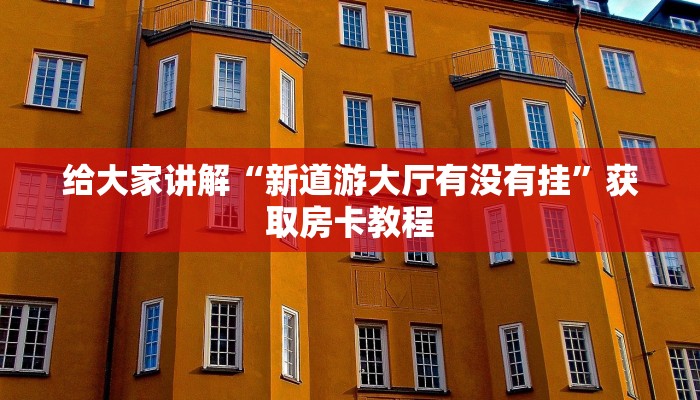 给大家讲解“新道游大厅有没有挂”获取房卡教程