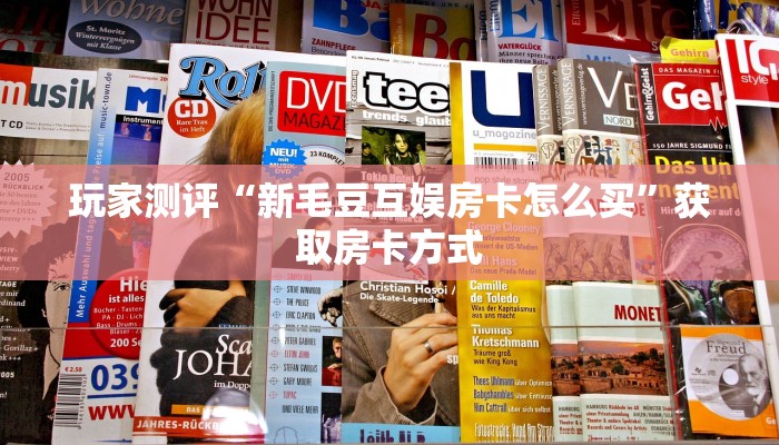 玩家测评“新毛豆互娱房卡怎么买”获取房卡方式