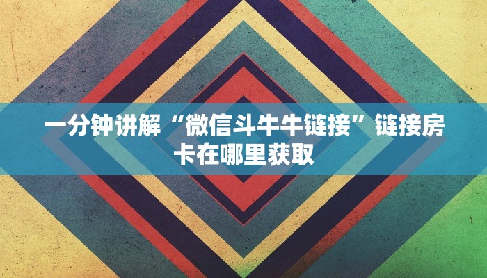 一分钟讲解“微信斗牛牛链接”链接房卡在哪里获取