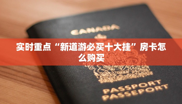 实时重点“新道游必买十大挂”房卡怎么购买