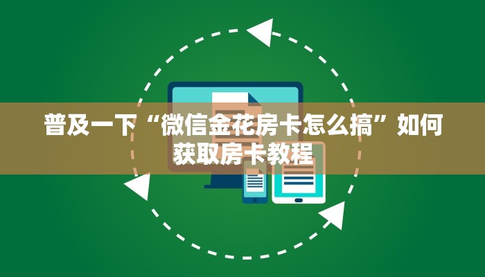 普及一下“微信金花房卡怎么搞”如何获取房卡教程