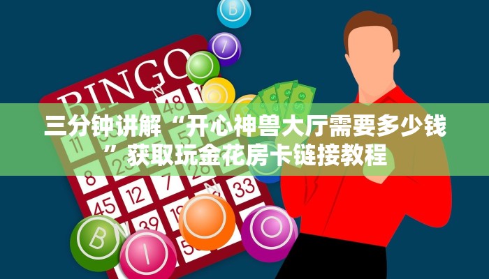 三分钟讲解“开心神兽大厅需要多少钱”获取玩金花房卡链接教程
