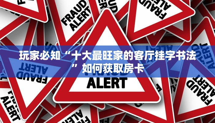 玩家必知“十大最旺家的客厅挂字书法”如何获取房卡
