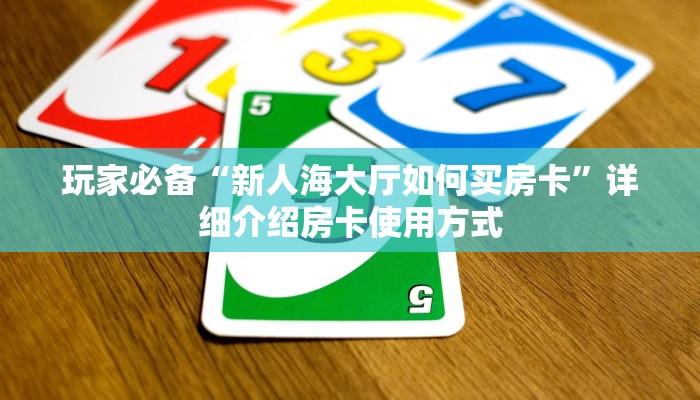 玩家必备“新人海大厅如何买房卡”详细介绍房卡使用方式