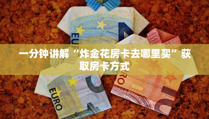 金花房卡联系电话微信炸金花链接房卡怎么弄的”房卡如何领取