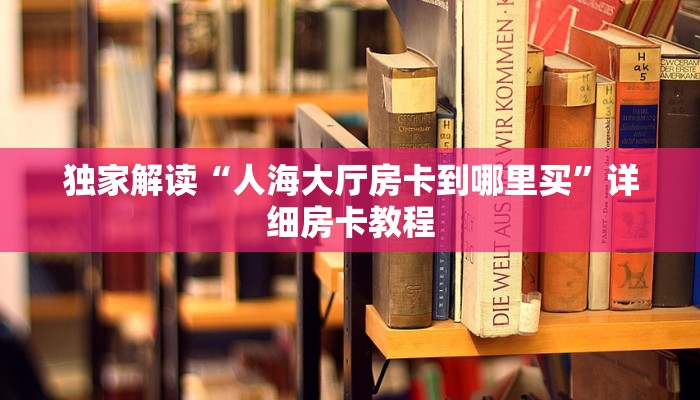 独家解读“人海大厅房卡到哪里买”详细房卡教程