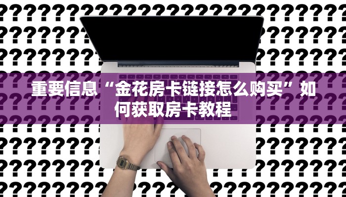重要信息“金花房卡链接怎么购买”如何获取房卡教程