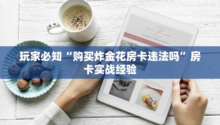 玩家必知“购买炸金花房卡违法吗”房卡实战经验