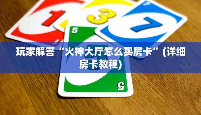 玩家解答“火神大厅怎么买房卡”(详细房卡教程)