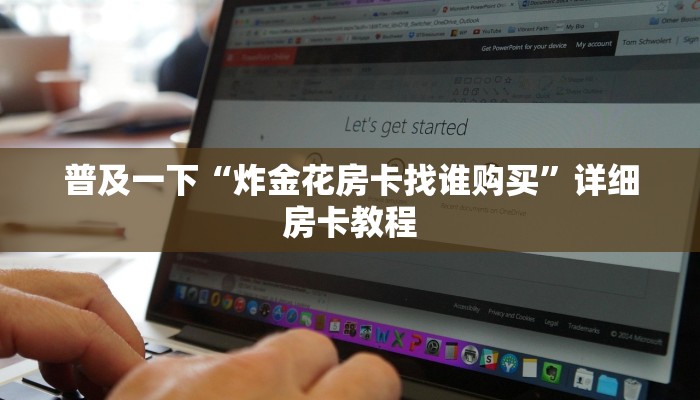 普及一下“炸金花房卡找谁购买”详细房卡教程