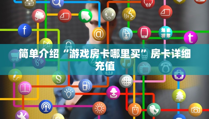 简单介绍“游戏房卡哪里买”房卡详细充值