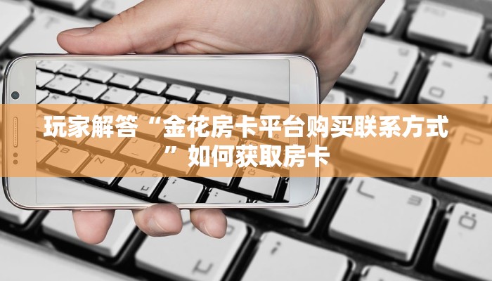 海贝系列房卡金花房卡在哪买科普盘点“