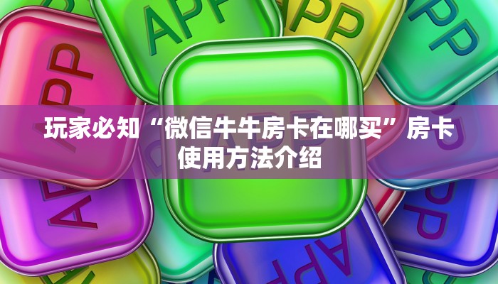 玩家必知“微信牛牛房卡在哪买”房卡使用方法介绍