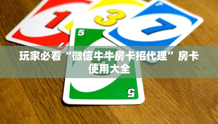 玩家必看“微信牛牛房卡招代理”房卡使用大全