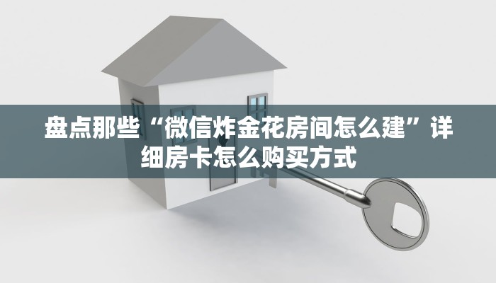 盘点那些“微信炸金花房间怎么建”详细房卡怎么购买方式