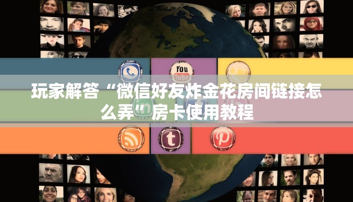 玩家解答“微信好友炸金花房间链接怎么弄”房卡使用教程