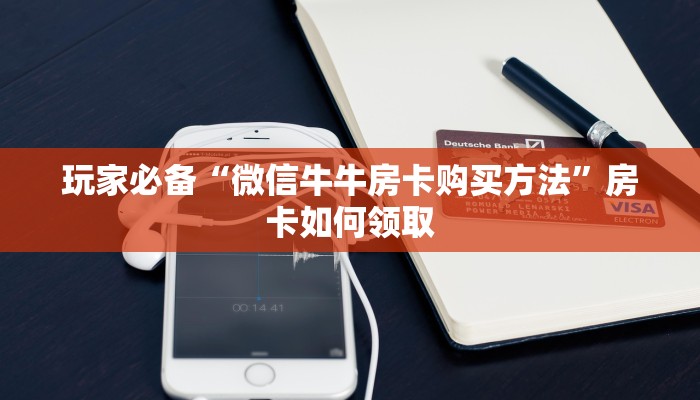 玩家必备“微信牛牛房卡购买方法”房卡如何领取