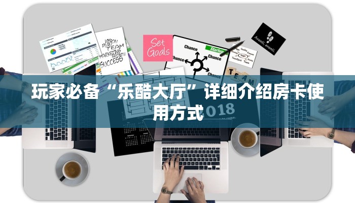 玩家必备“乐酷大厅”详细介绍房卡使用方式