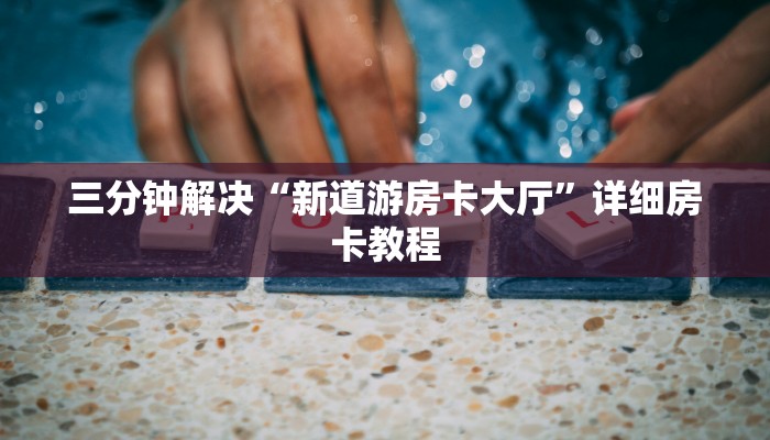 三分钟解决“新道游房卡大厅”详细房卡教程