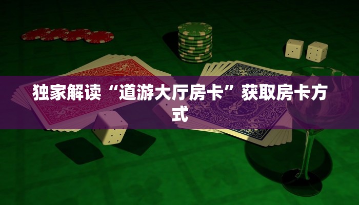 独家解读“道游大厅房卡”获取房卡方式