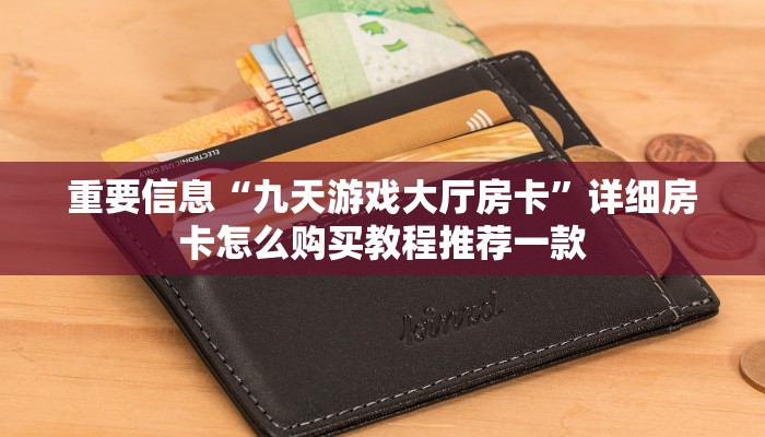 重要信息“九天游戏大厅房卡”详细房卡怎么购买教程推荐一款