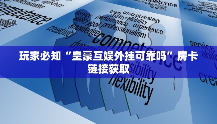 玩家必知“皇豪互娱外挂可靠吗”房卡链接获取