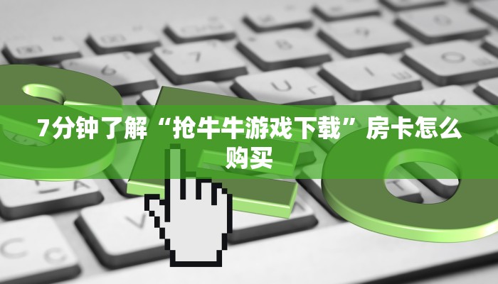 7分钟了解“抢牛牛游戏下载”房卡怎么购买