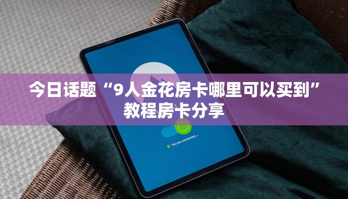 微信在哪里开炸金花房间微信如何炸金花房间卡”房卡使用教程