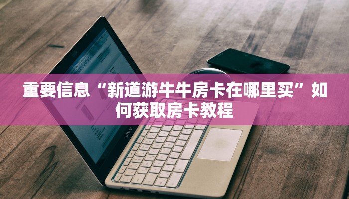 重要信息“新道游牛牛房卡在哪里买”如何获取房卡教程