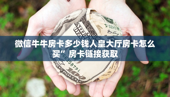 微信牛牛房卡多少钱人皇大厅房卡怎么买”房卡链接获取