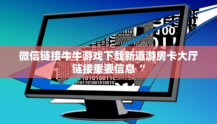 微信链接牛牛游戏下载新道游房卡大厅链接重要信息“