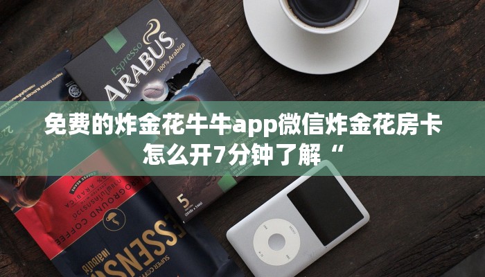 免费的炸金花牛牛app微信炸金花房卡怎么开7分钟了解“