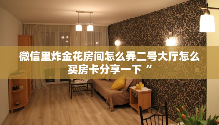 微信里炸金花房间怎么弄二号大厅怎么买房卡分享一下“