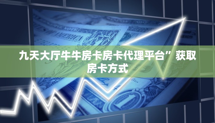 九天大厅牛牛房卡房卡代理平台”获取房卡方式