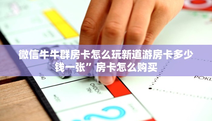 微信牛牛群房卡怎么玩新道游房卡多少钱一张”房卡怎么购买