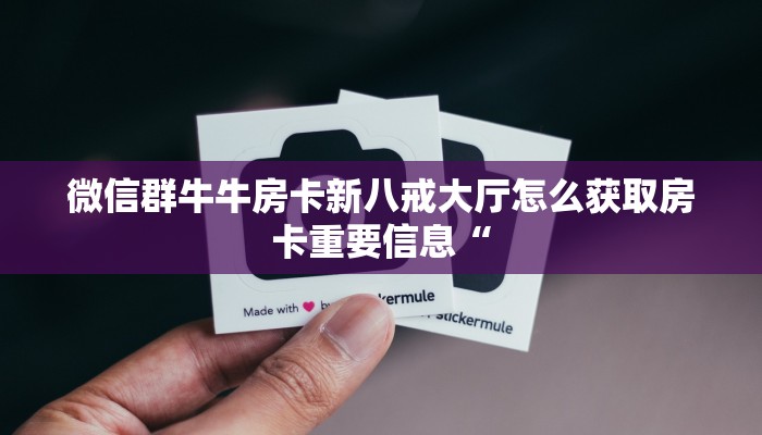 微信群牛牛房卡新八戒大厅怎么获取房卡重要信息“