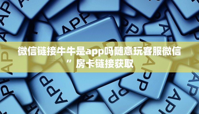 微信链接牛牛是app吗随意玩客服微信”房卡链接获取