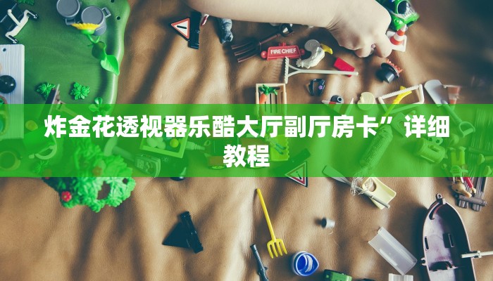 炸金花透视器乐酷大厅副厅房卡”详细教程
