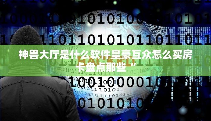 神兽大厅是什么软件皇豪互众怎么买房卡盘点那些“