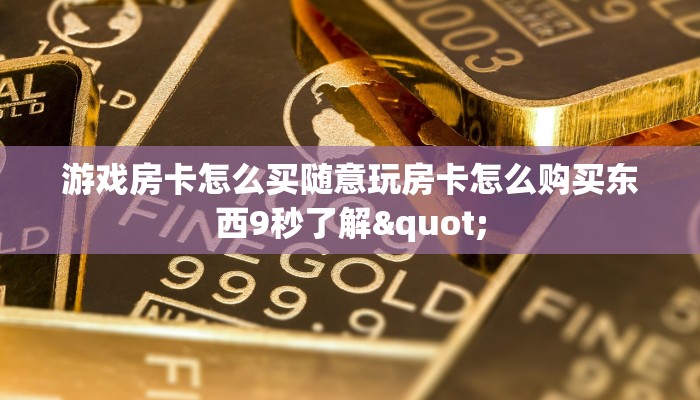 游戏房卡怎么买随意玩房卡怎么购买东西9秒了解"