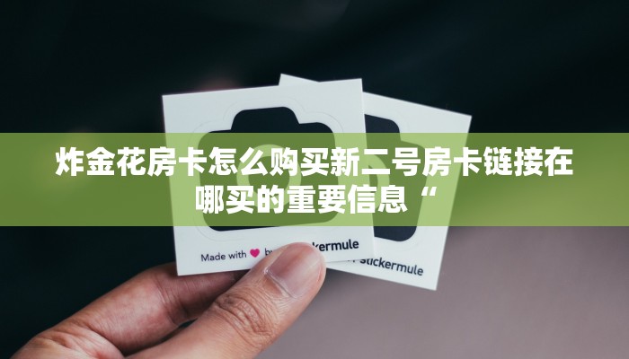 炸金花房卡怎么购买新二号房卡链接在哪买的重要信息“