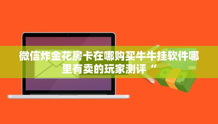 微信炸金花房卡在哪购买牛牛挂软件哪里有卖的玩家测评“
