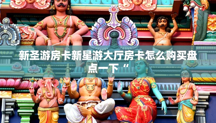 新圣游房卡新星游大厅房卡怎么购买盘点一下“